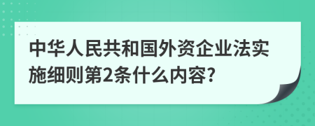 中华人民共和国外资企业法实施细则第2条什么内容?