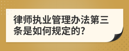 律师执业管理办法第三条是如何规定的?