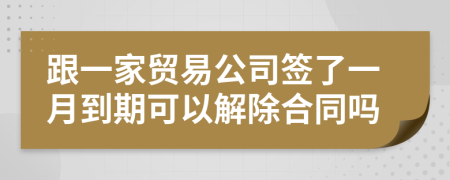 跟一家贸易公司签了一月到期可以解除合同吗