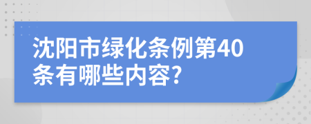 沈阳市绿化条例第40条有哪些内容?