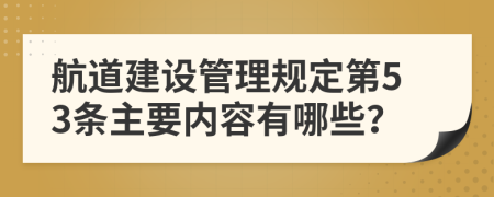 航道建设管理规定第53条主要内容有哪些？