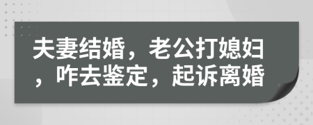 夫妻结婚，老公打媳妇，咋去鉴定，起诉离婚