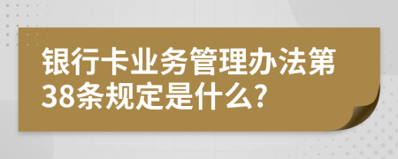 银行卡业务管理办法第38条规定是什么?