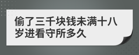 偷了三千块钱未满十八岁进看守所多久