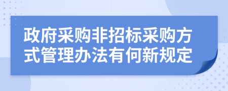 政府采购非招标采购方式管理办法有何新规定