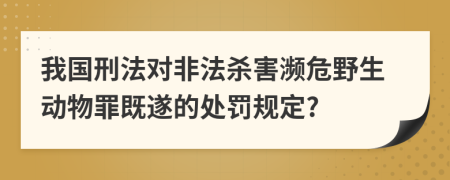 我国刑法对非法杀害濒危野生动物罪既遂的处罚规定?