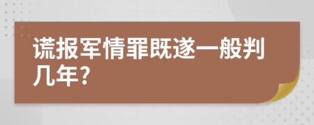 谎报军情罪既遂一般判几年?