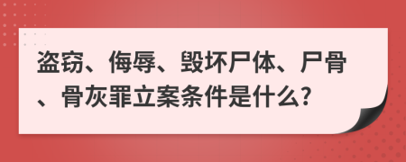 盗窃、侮辱、毁坏尸体、尸骨、骨灰罪立案条件是什么?