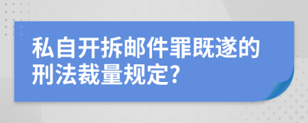 私自开拆邮件罪既遂的刑法裁量规定?