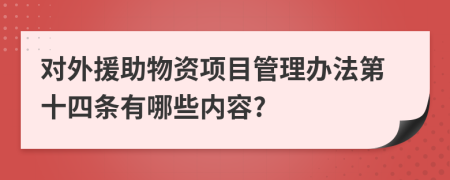 对外援助物资项目管理办法第十四条有哪些内容?