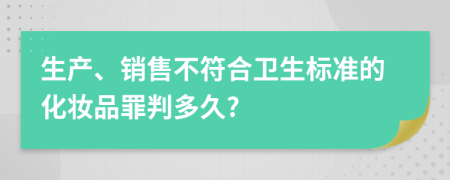 生产、销售不符合卫生标准的化妆品罪判多久?