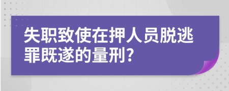 失职致使在押人员脱逃罪既遂的量刑?