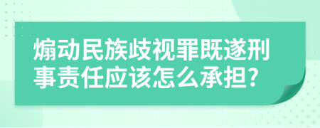 煽动民族歧视罪既遂刑事责任应该怎么承担?