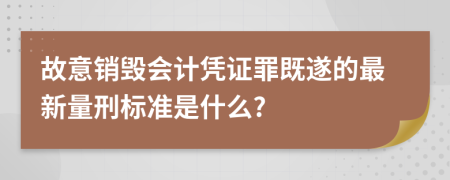 故意销毁会计凭证罪既遂的最新量刑标准是什么?