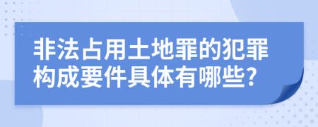 非法占用土地罪的犯罪构成要件具体有哪些?