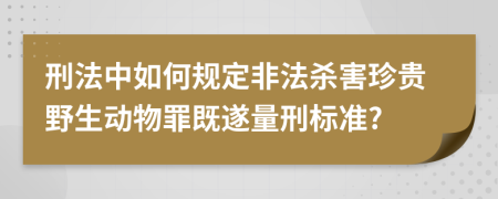 刑法中如何规定非法杀害珍贵野生动物罪既遂量刑标准?