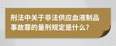 刑法中关于非法供应血液制品事故罪的量刑规定是什么?