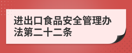 进出口食品安全管理办法第二十二条