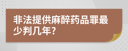 非法提供麻醉药品罪最少判几年?