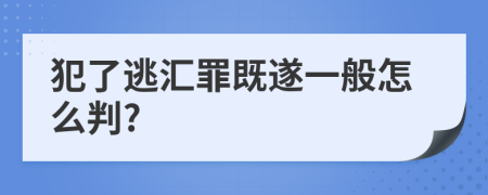 犯了逃汇罪既遂一般怎么判?