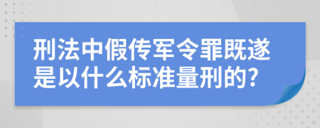 刑法中假传军令罪既遂是以什么标准量刑的?