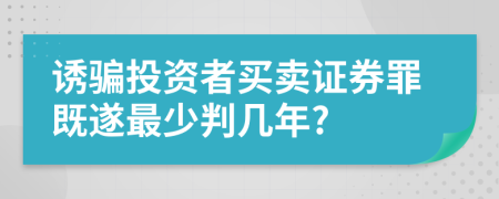 诱骗投资者买卖证券罪既遂最少判几年?