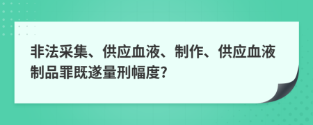 非法采集、供应血液、制作、供应血液制品罪既遂量刑幅度?