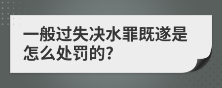 一般过失决水罪既遂是怎么处罚的?