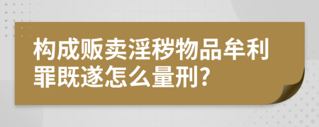 构成贩卖淫秽物品牟利罪既遂怎么量刑?