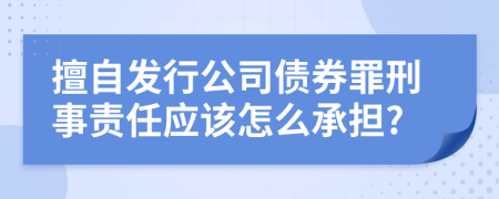 擅自发行公司债券罪刑事责任应该怎么承担?