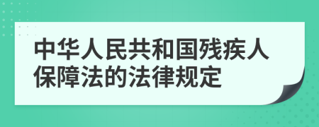 中华人民共和国残疾人保障法的法律规定