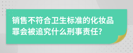 销售不符合卫生标准的化妆品罪会被追究什么刑事责任?