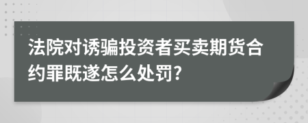 法院对诱骗投资者买卖期货合约罪既遂怎么处罚?