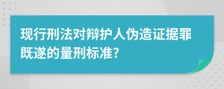 现行刑法对辩护人伪造证据罪既遂的量刑标准?