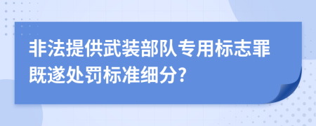 非法提供武装部队专用标志罪既遂处罚标准细分?