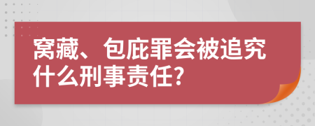 窝藏、包庇罪会被追究什么刑事责任?