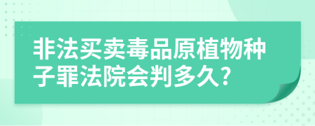 非法买卖毒品原植物种子罪法院会判多久?