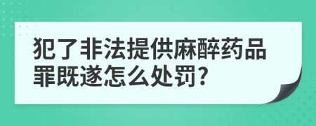 犯了非法提供麻醉药品罪既遂怎么处罚?