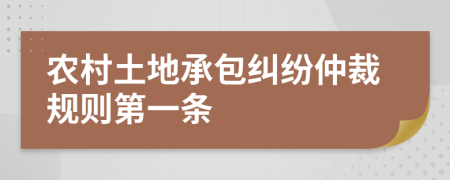 农村土地承包纠纷仲裁规则第一条