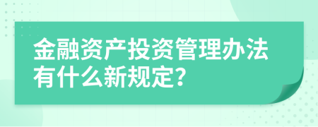 金融资产投资管理办法有什么新规定？