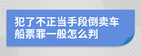 犯了不正当手段倒卖车船票罪一般怎么判