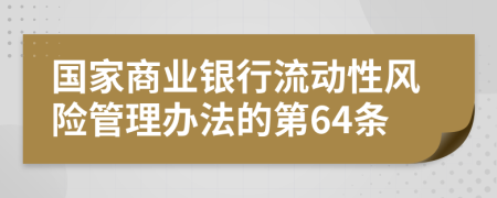 国家商业银行流动性风险管理办法的第64条