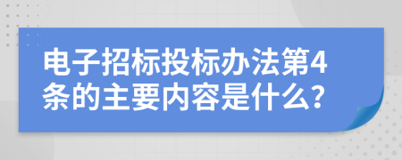 电子招标投标办法第4条的主要内容是什么？