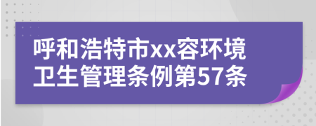 呼和浩特市xx容环境卫生管理条例第57条