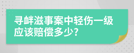 寻衅滋事案中轻伤一级应该赔偿多少?