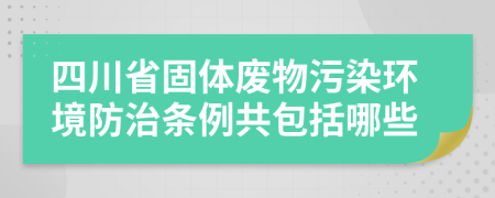 四川省固体废物污染环境防治条例共包括哪些