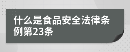 什么是食品安全法律条例第23条