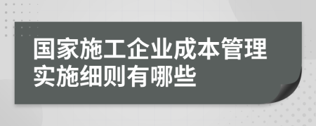 国家施工企业成本管理实施细则有哪些