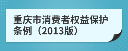 重庆市消费者权益保护条例（2013版）