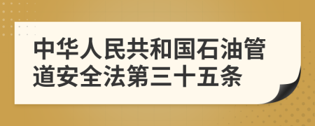 中华人民共和国石油管道安全法第三十五条